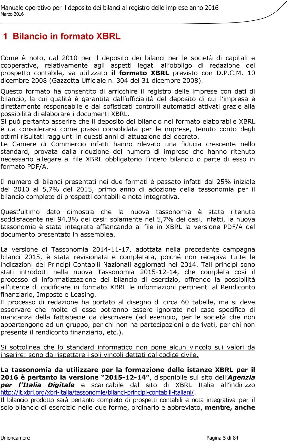 Questo formato ha consentito di arricchire il registro delle imprese con dati di bilancio, la cui qualità è garantita dall ufficialità del deposito di cui l impresa è direttamente responsabile e dai