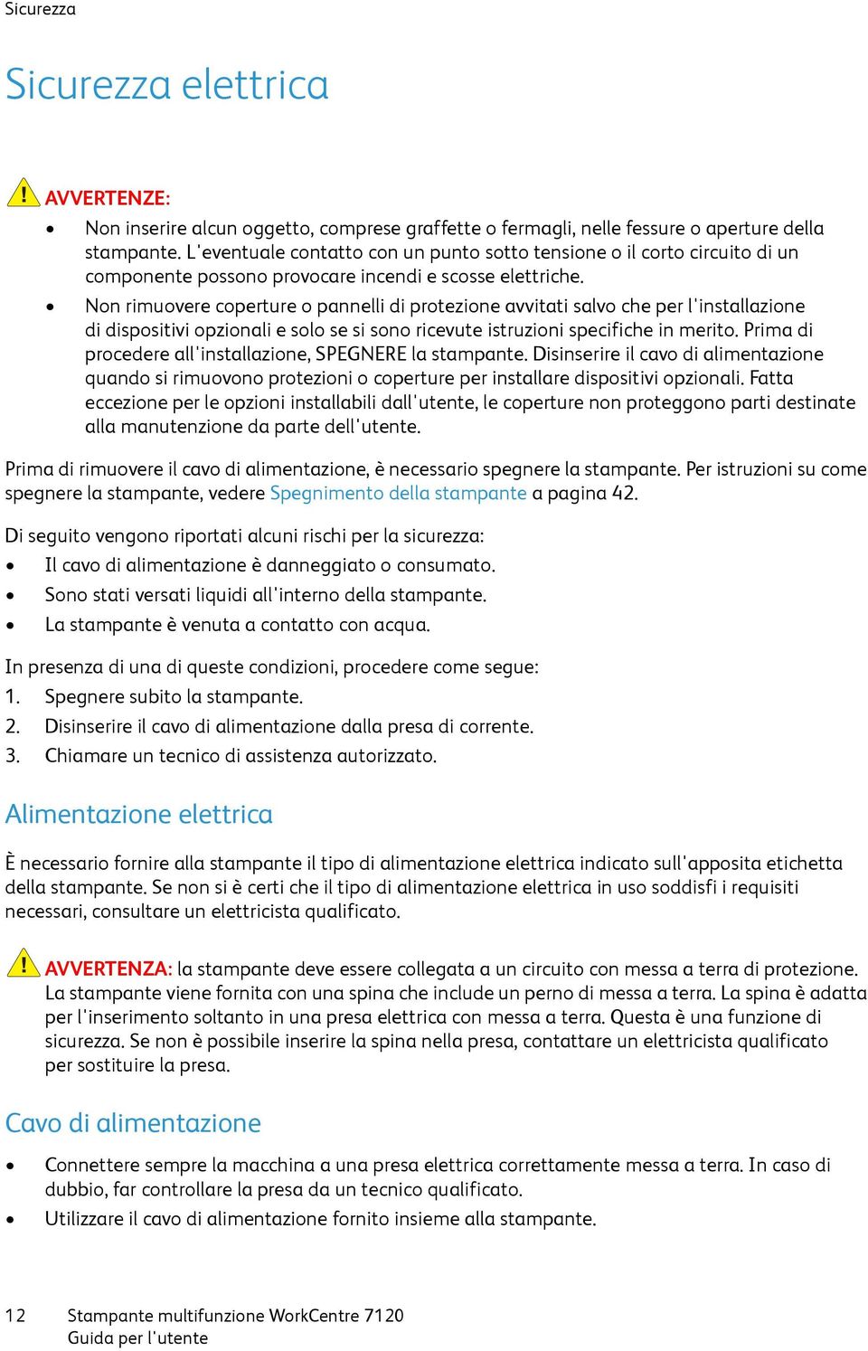 Non rimuovere coperture o pannelli di protezione avvitati salvo che per l'installazione di dispositivi opzionali e solo se si sono ricevute istruzioni specifiche in merito.