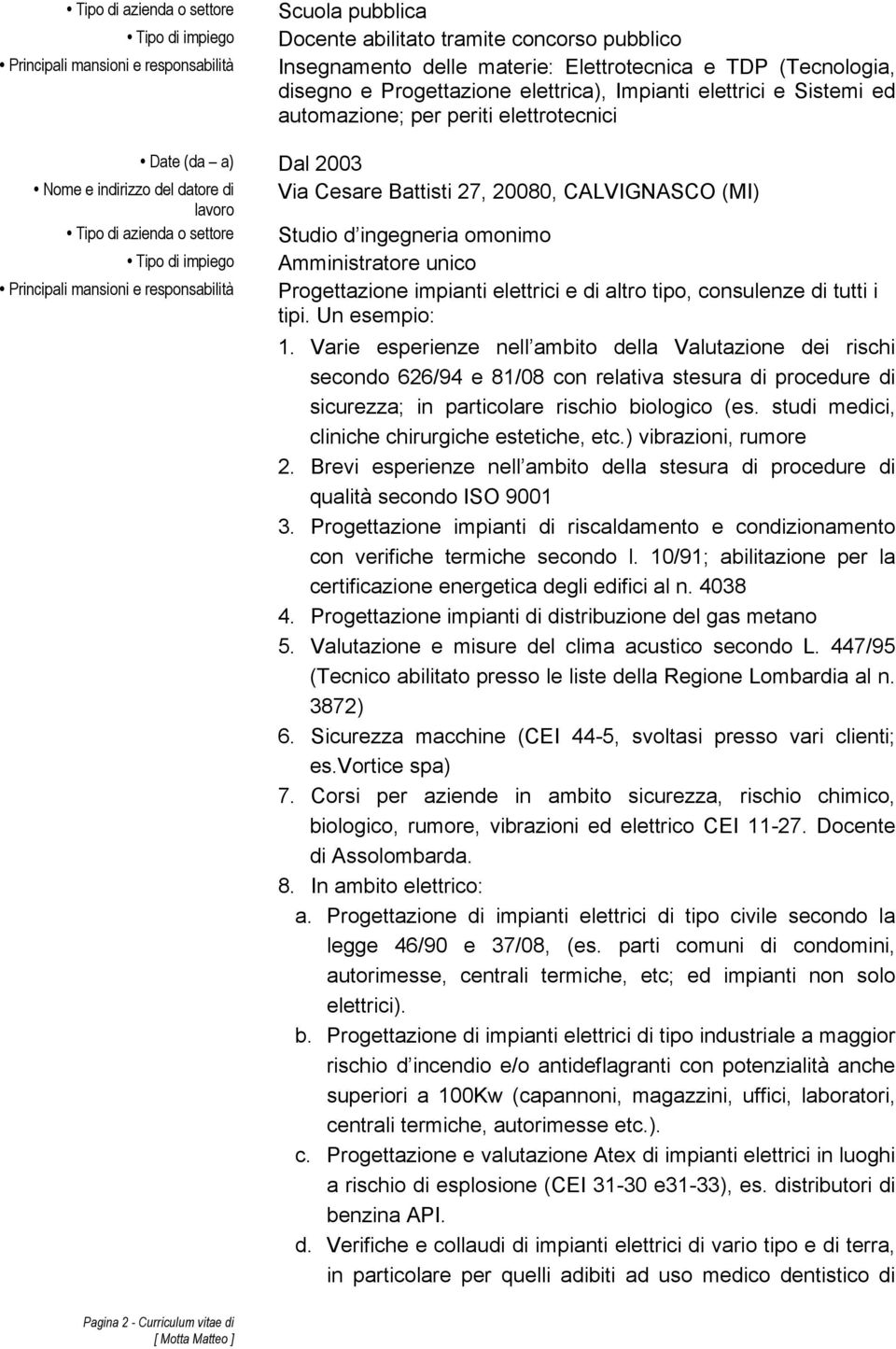 azienda o settore Studio d ingegneria omonimo Tipo di impiego Amministratore unico Principali mansioni e responsabilità Progettazione impianti elettrici e di altro tipo, consulenze di tutti i tipi.