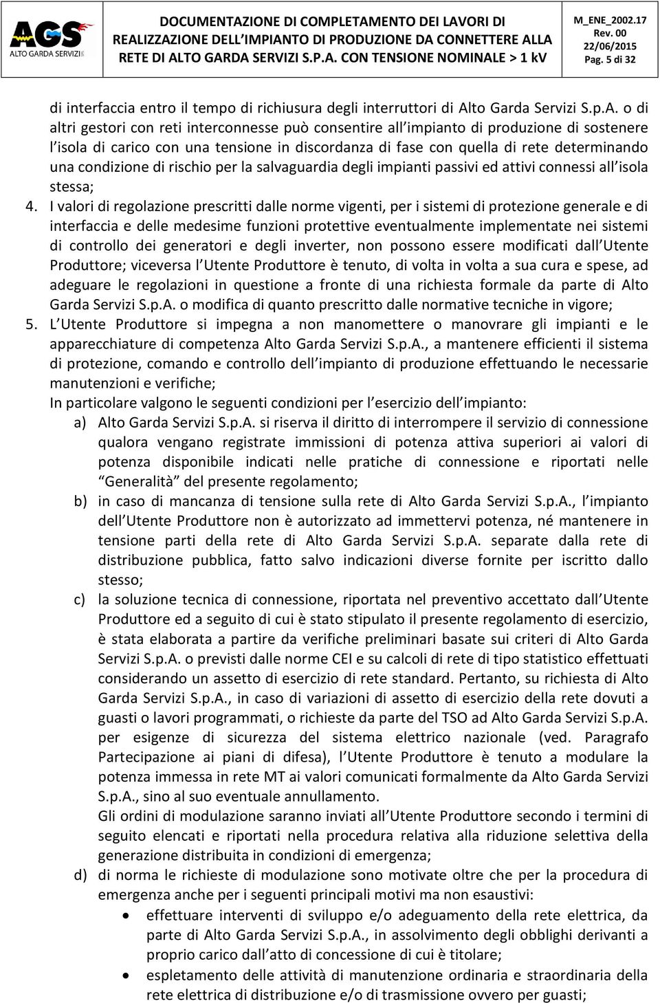 o di altri gestori con reti interconnesse può consentire all impianto di produzione di sostenere l isola di carico con una tensione in discordanza di fase con quella di rete determinando una