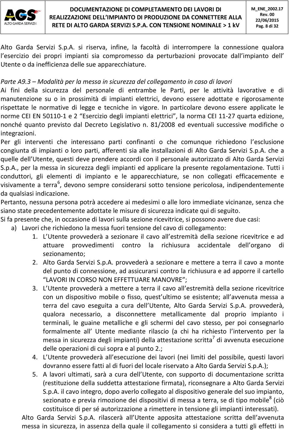 si riserva, infine, la facoltà di interrompere la connessione qualora l esercizio dei propri impianti sia compromesso da perturbazioni provocate dall impianto dell Utente o da inefficienza delle sue