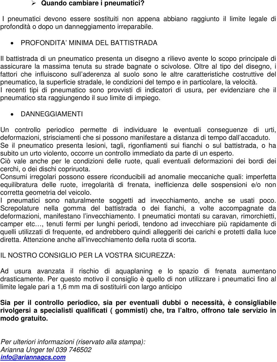 Oltre al tipo del disegno, i fattori che influiscono sull aderenza al suolo sono le altre caratteristiche costruttive del pneumatico, la superficie stradale, le condizioni del tempo e in particolare,