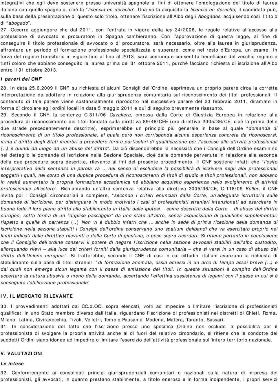 27. Occorre aggiungere che dal 2011, con l entrata in vigore della ley 34/2006, le regole relative all accesso alla professione di avvocato e procuratore in Spagna cambieranno.