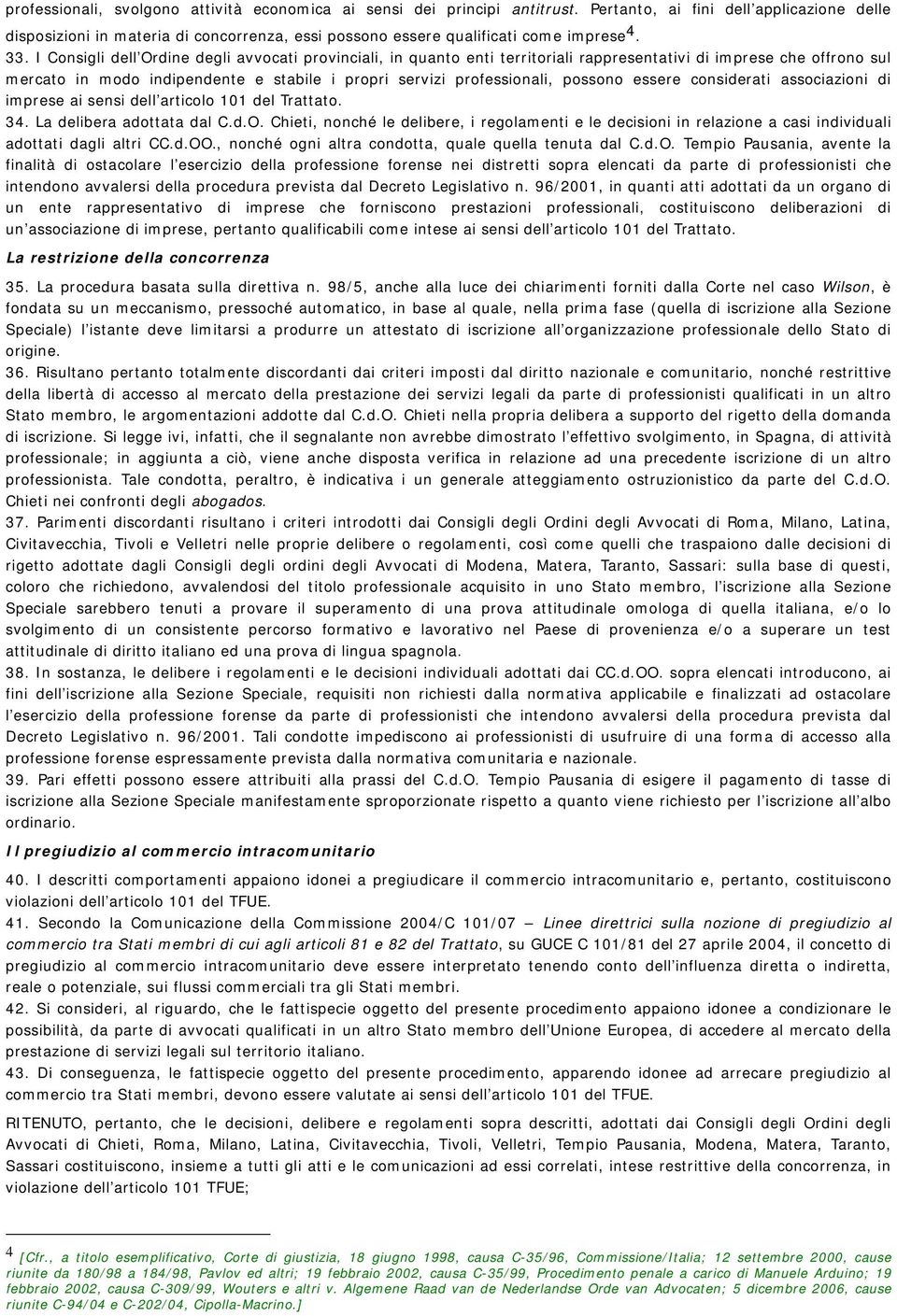 I Consigli dell Ordine degli avvocati provinciali, in quanto enti territoriali rappresentativi di imprese che offrono sul mercato in modo indipendente e stabile i propri servizi professionali,