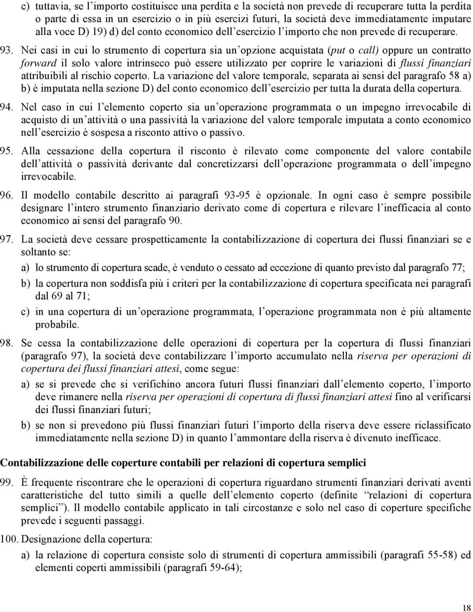 Nei casi in cui lo strumento di copertura sia un opzione acquistata (put o call) oppure un contratto forward il solo valore intrinseco può essere utilizzato per coprire le variazioni di flussi