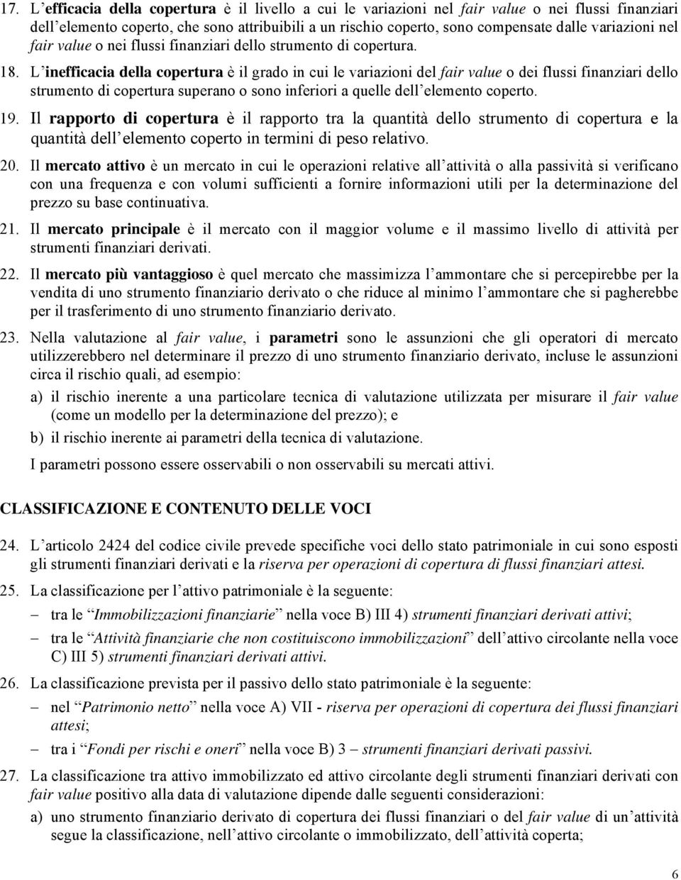 L inefficacia della copertura è il grado in cui le variazioni del fair value o dei flussi finanziari dello strumento di copertura superano o sono inferiori a quelle dell elemento coperto. 19.