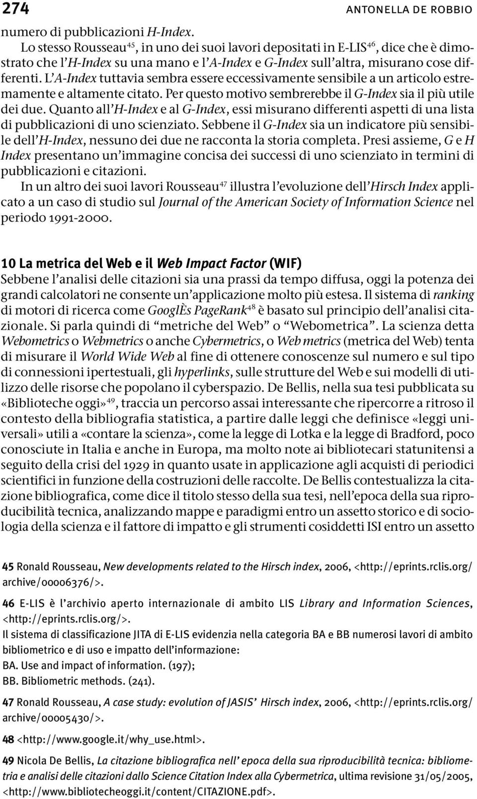 L A-Index tuttavia sembra essere eccessivamente sensibile a un articolo estremamente e altamente citato. Per questo motivo sembrerebbe il G-Index sia il più utile dei due.