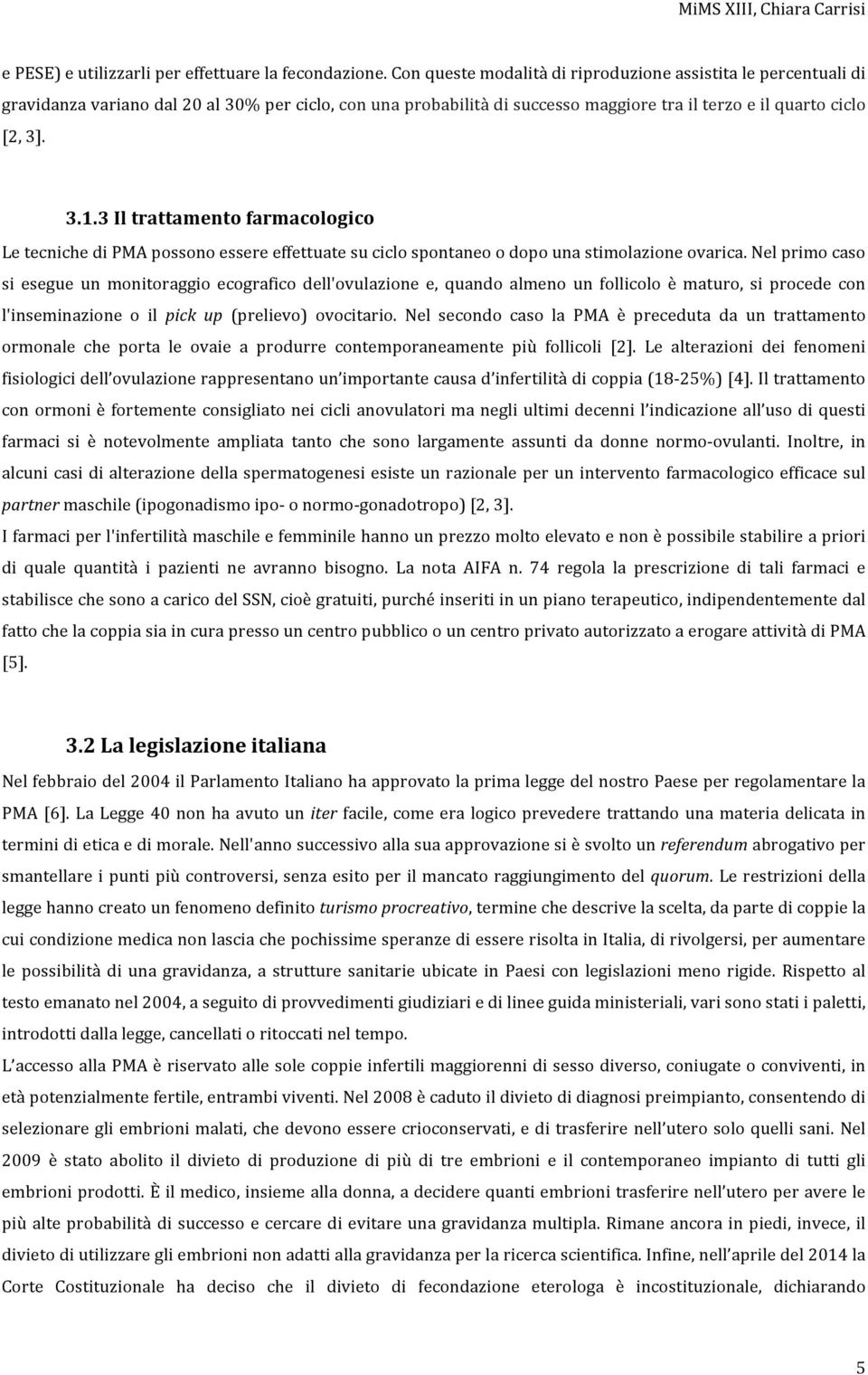 3 Il trattamento farmacologico Le tecniche di PMA possono essere effettuate su ciclo spontaneo o dopo una stimolazione ovarica.