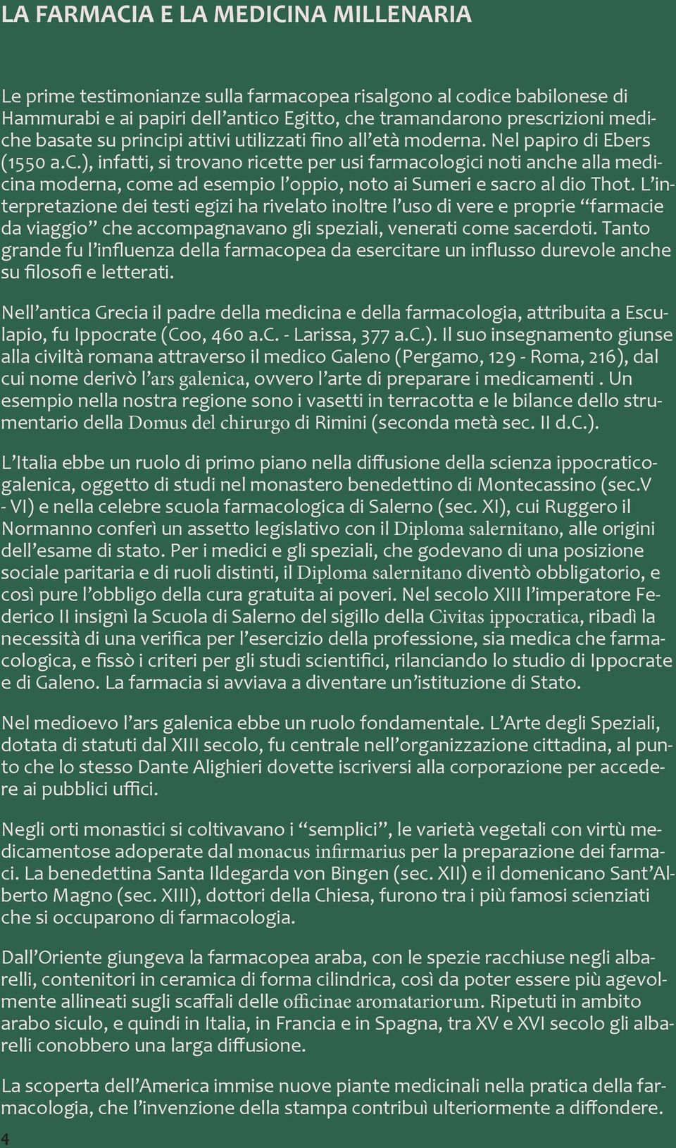 L interpretazione dei testi egizi ha rivelato inoltre l uso di vere e proprie farmacie da viaggio che accompagnavano gli speziali, venerati come sacerdoti.