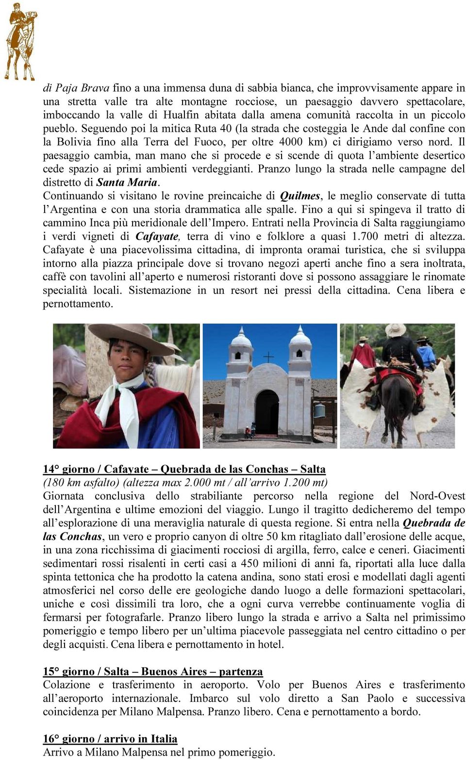 Seguendo poi la mitica Ruta 40 (la strada che costeggia le Ande dal confine con la Bolivia fino alla Terra del Fuoco, per oltre 4000 km) ci dirigiamo verso nord.