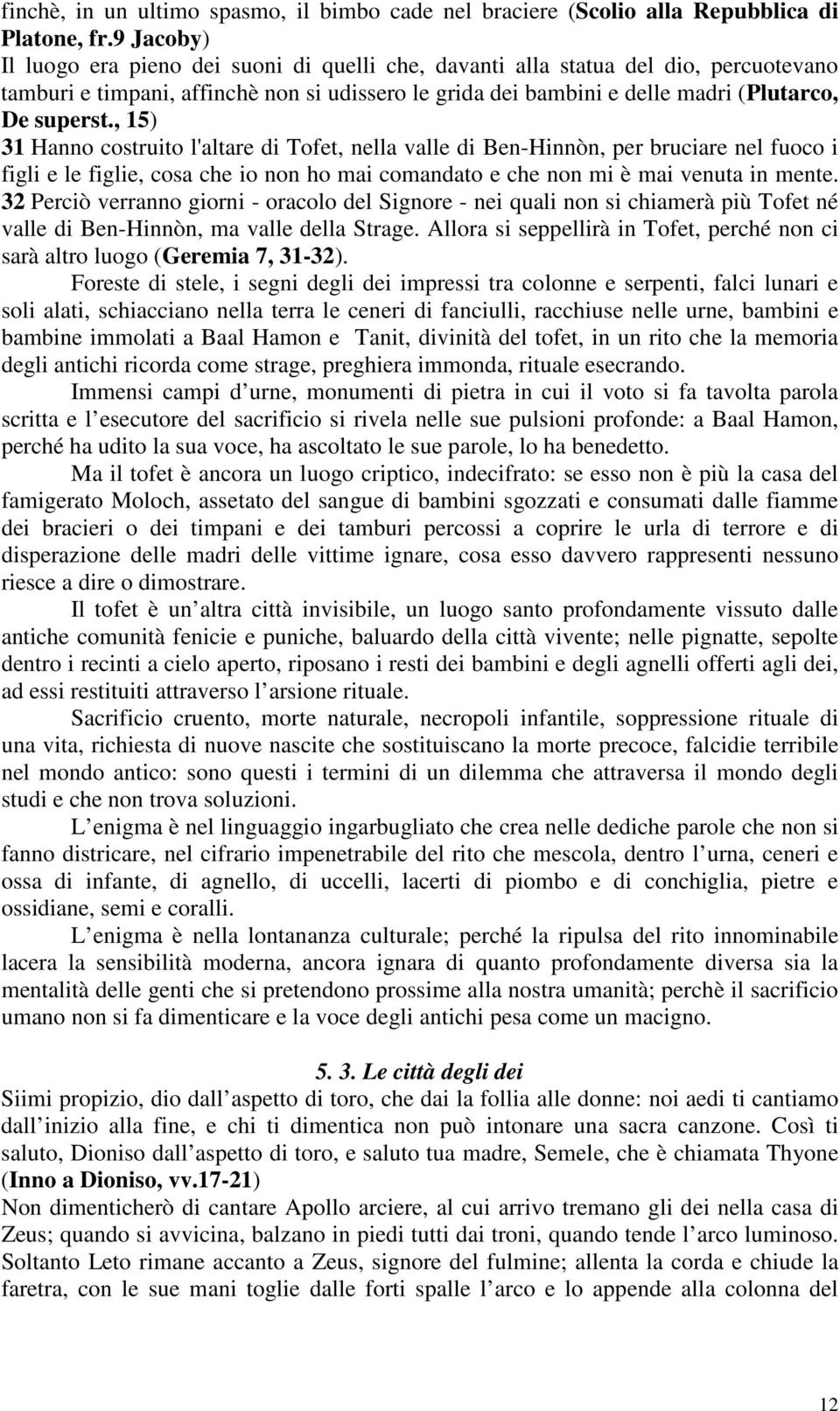 , 15) 31 Hanno costruito l'altare di Tofet, nella valle di Ben-Hinnòn, per bruciare nel fuoco i figli e le figlie, cosa che io non ho mai comandato e che non mi è mai venuta in mente.