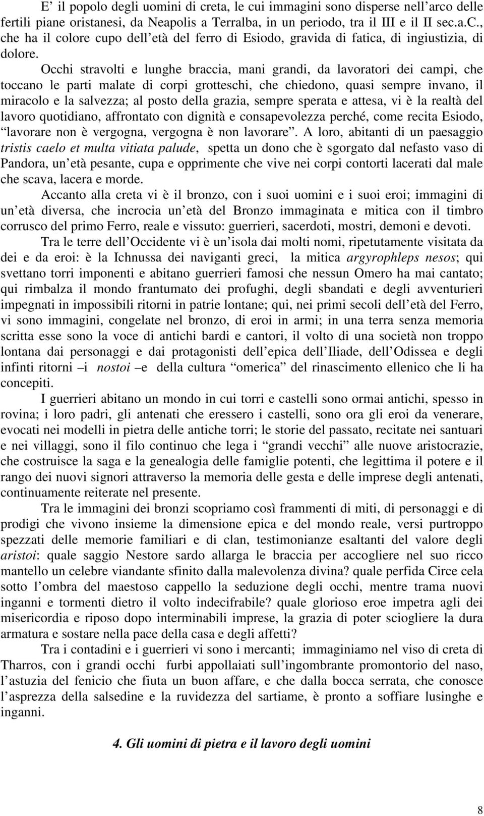 grazia, sempre sperata e attesa, vi è la realtà del lavoro quotidiano, affrontato con dignità e consapevolezza perché, come recita Esiodo, lavorare non è vergogna, vergogna è non lavorare.