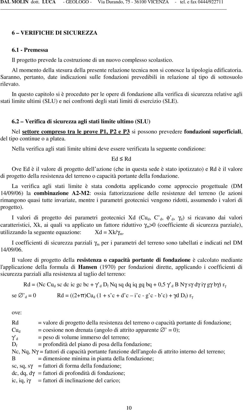 Saranno, pertanto, date indicazioni sulle fondazioni prevedibili in relazione al tipo di sottosuolo rilevato.