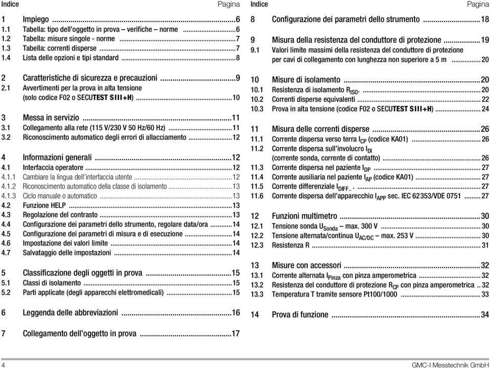 1 Collegamento alla rete (115 V/230 V 50 Hz/60 Hz)...11 3.2 Ricoscimento automatico degli errori di allacciamento...12 4 Informazioni generali...12 4.1 Interfaccia operatore...12 4.1.1 Cambiare la lingua dell interfaccia utente.