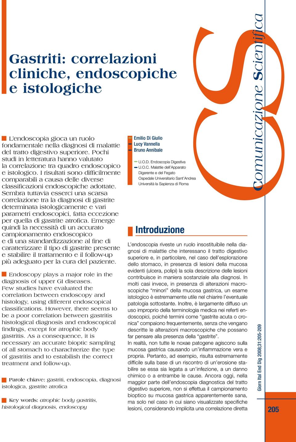 embra tuttavia esserci una scarsa correlazione tra la diagnosi di gastrite determinata istologicamente e vari parametri endoscopici, fatta eccezione per quella di gastrite atrofica.