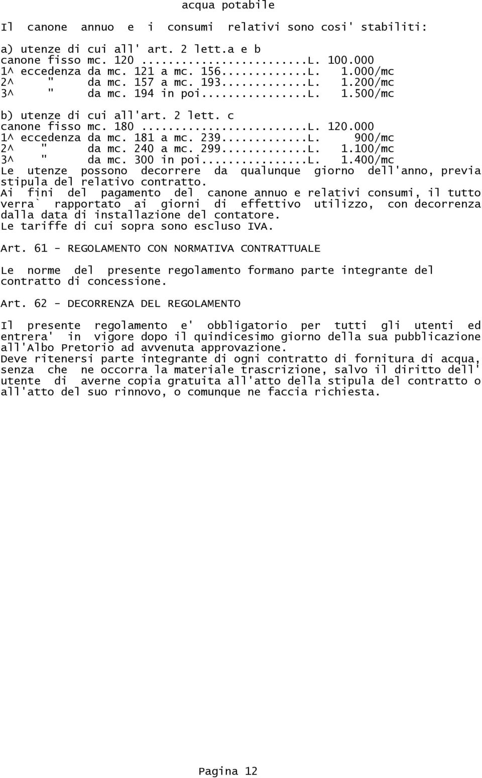 240 a mc. 299...L. 1.100/mc 3^ " da mc. 300 in poi...l. 1.400/mc Le utenze possono decorrere da qualunque giorno dell'anno, previa stipula del relativo contratto.