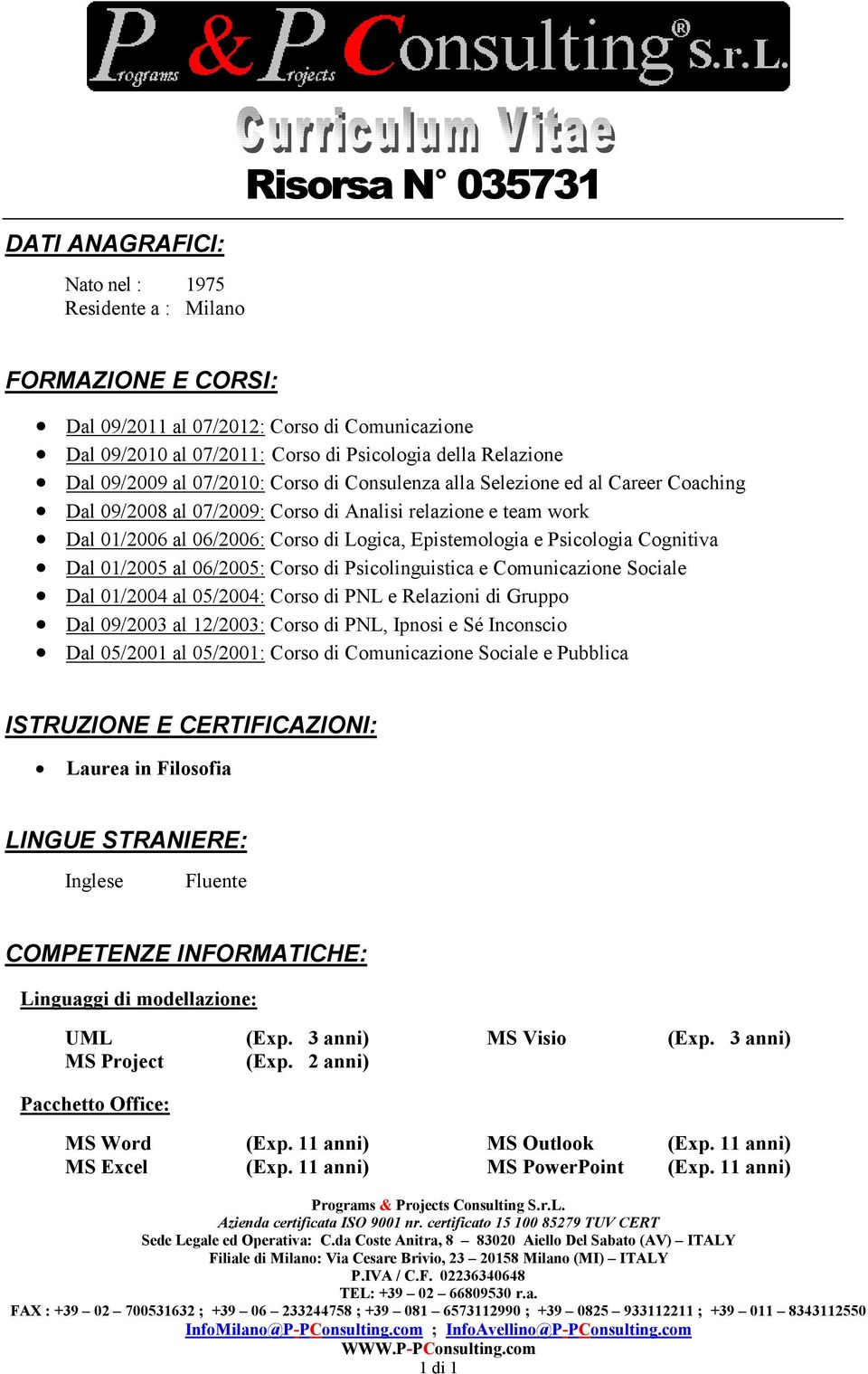 e Psicologia Cognitiva Dal 01/2005 al 06/2005: Corso di Psicolinguistica e Comunicazione Sociale Dal 01/2004 al 05/2004: Corso di PNL e Relazioni di Gruppo Dal 09/2003 al 12/2003: Corso di PNL,