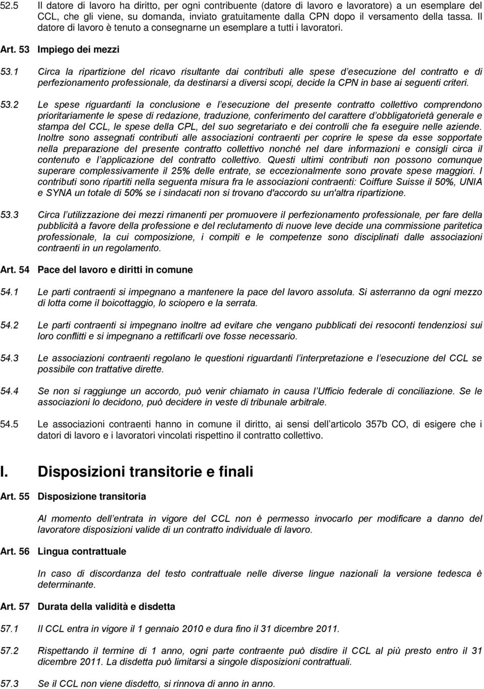 1 Circa la ripartizione del ricavo risultante dai contributi alle spese d esecuzione del contratto e di perfezionamento professionale, da destinarsi a diversi scopi, decide la CPN in base ai seguenti