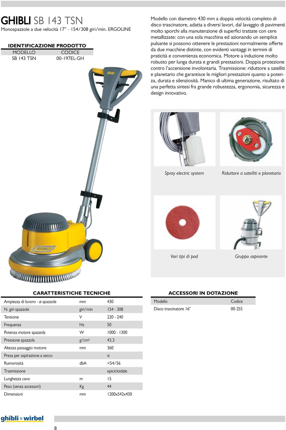 sporchi alla manutenzione di superfici trattate con cere metallizzate: con una sola macchina ed azionando un semplice pulsante si possono ottenere le prestazioni normalmente offerte da due macchine