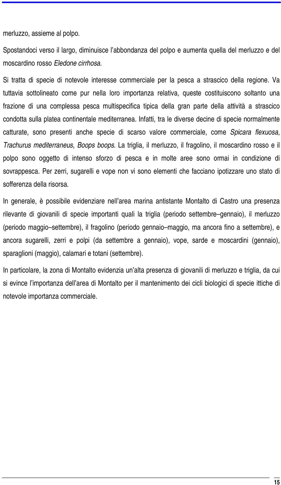 Va tuttavia sottolineato come pur nella loro importanza relativa, queste costituiscono soltanto una frazione di una complessa pesca multispecifica tipica della gran parte della attività a strascico