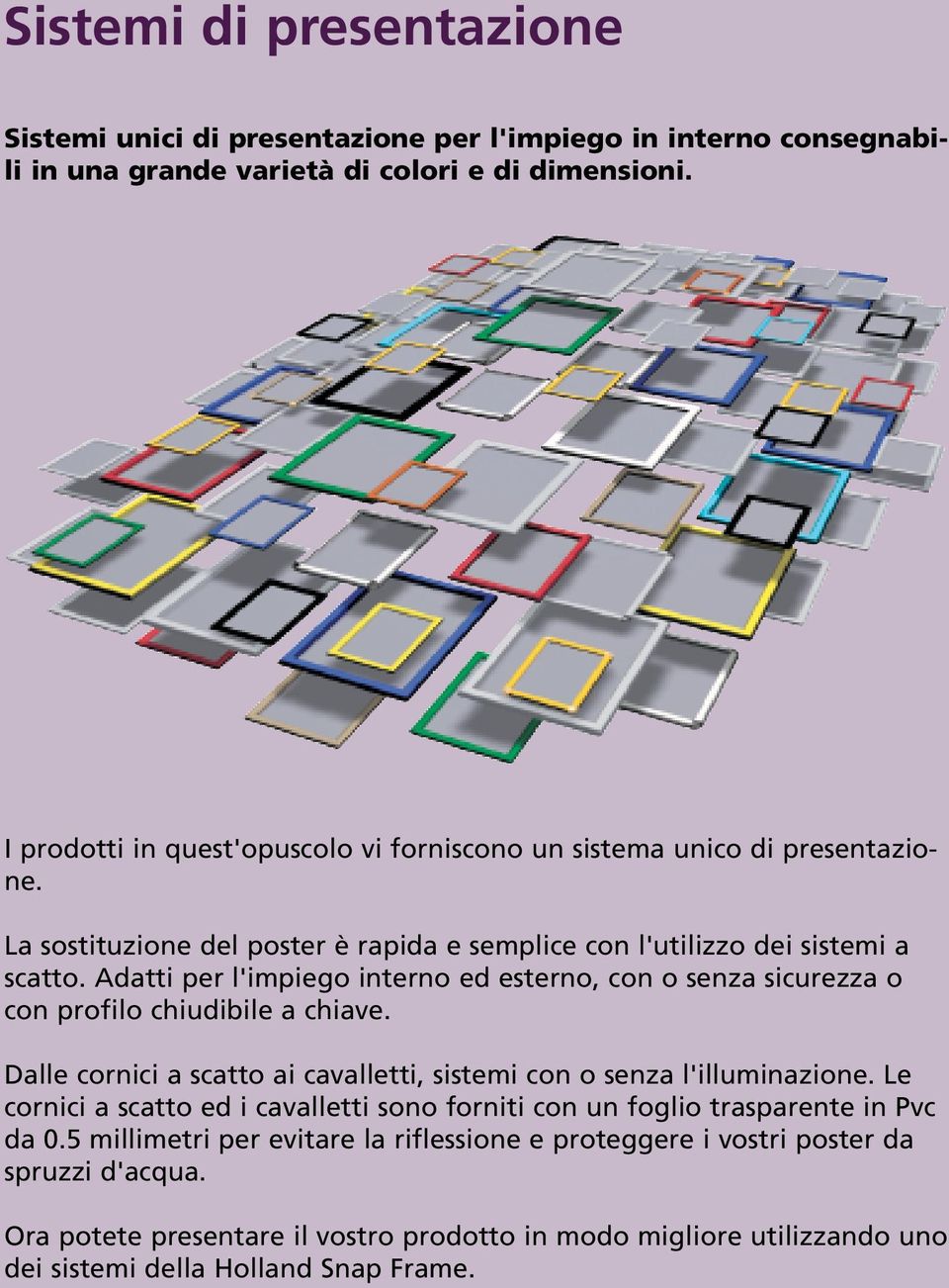 Adatti per l'impiego interno ed esterno, con o senza sicurezza o con profilo chiudibile a chiave. Dalle cornici a scatto ai cavalletti, sistemi con o senza l'illuminazione.