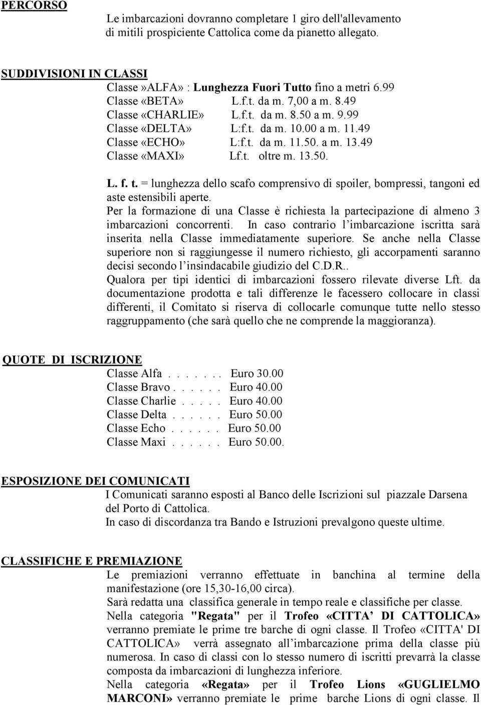 00 a m. 11.49 Classe «ECHO» L:f.t. da m. 11.50. a m. 13.49 Classe «MAXI» Lf.t. oltre m. 13.50. L. f. t. = lunghezza dello scafo comprensivo di spoiler, bompressi, tangoni ed aste estensibili aperte.