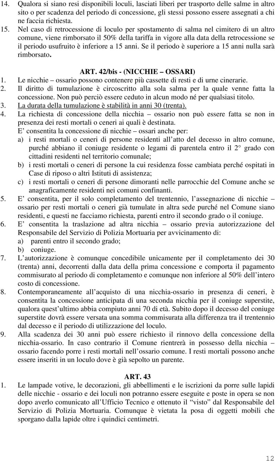 Nel caso di retrocessione di loculo per spostamento di salma nel cimitero di un altro comune, viene rimborsato il 50% della tariffa in vigore alla data della retrocessione se il periodo usufruito è