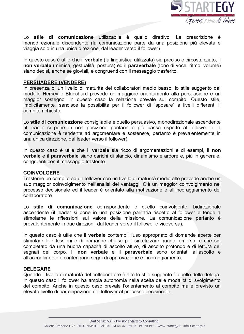 In questo caso è utile che il verbale (la linguistica utilizzata) sia preciso e circostanziato, il non verbale (mimica, gestualità, postura) ed il paraverbale (tono di voce, ritmo, volume) siano