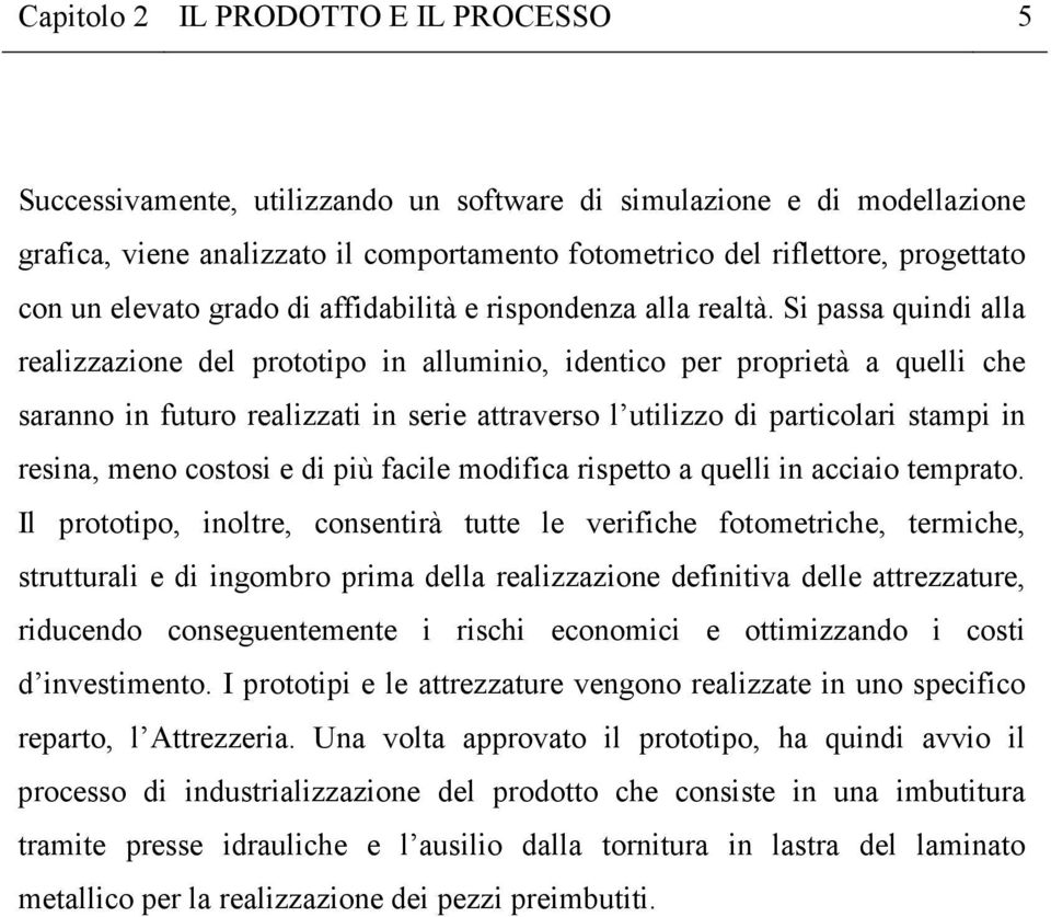 Si passa quindi alla realizzazione del prototipo in alluminio, identico per proprietà a quelli che saranno in futuro realizzati in serie attraverso l utilizzo di particolari stampi in resina, meno