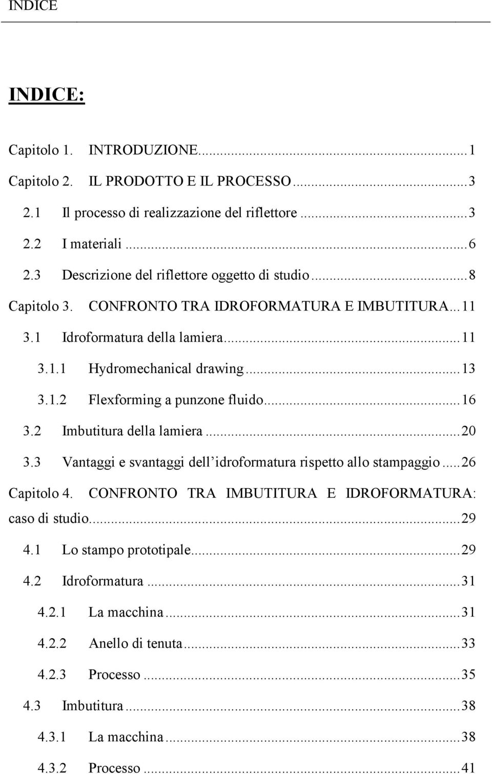 .. 16 3.2 Imbutitura della lamiera... 20 3.3 Vantaggi e svantaggi dell idroformatura rispetto allo stampaggio... 26 Capitolo 4. CONFRONTO TRA IMBUTITURA E IDROFORMATURA: caso di studio.... 29 4.