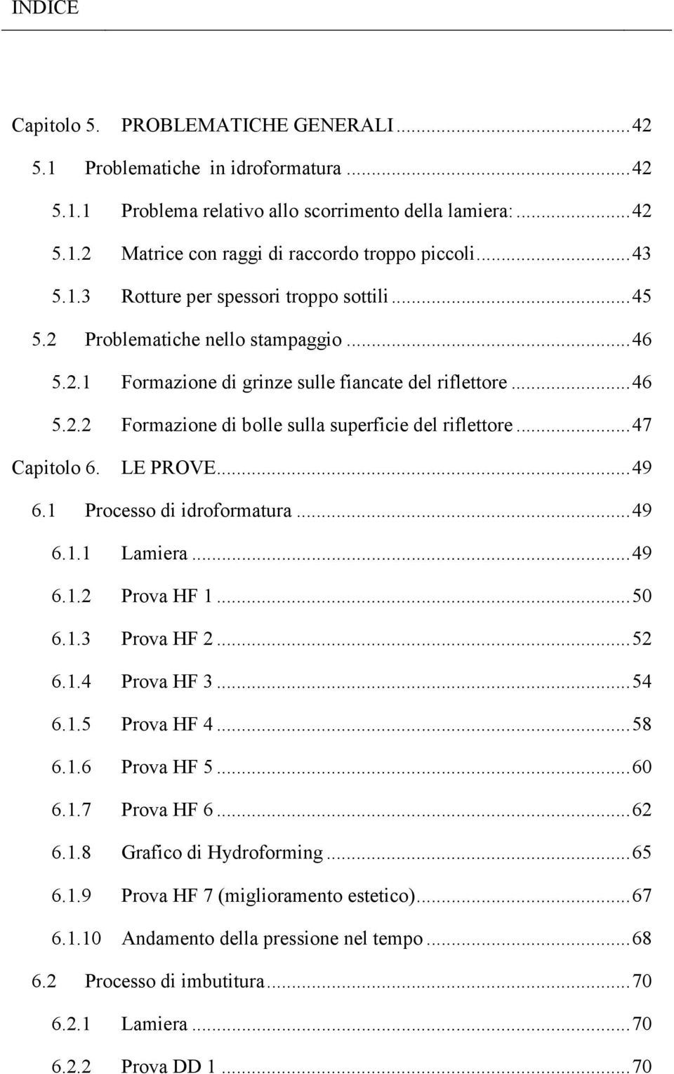 .. 47 Capitolo 6. LE PROVE... 49 6.1 Processo di idroformatura... 49 6.1.1 Lamiera... 49 6.1.2 Prova HF 1... 50 6.1.3 Prova HF 2... 52 6.1.4 Prova HF 3... 54 6.1.5 Prova HF 4... 58 6.1.6 Prova HF 5.