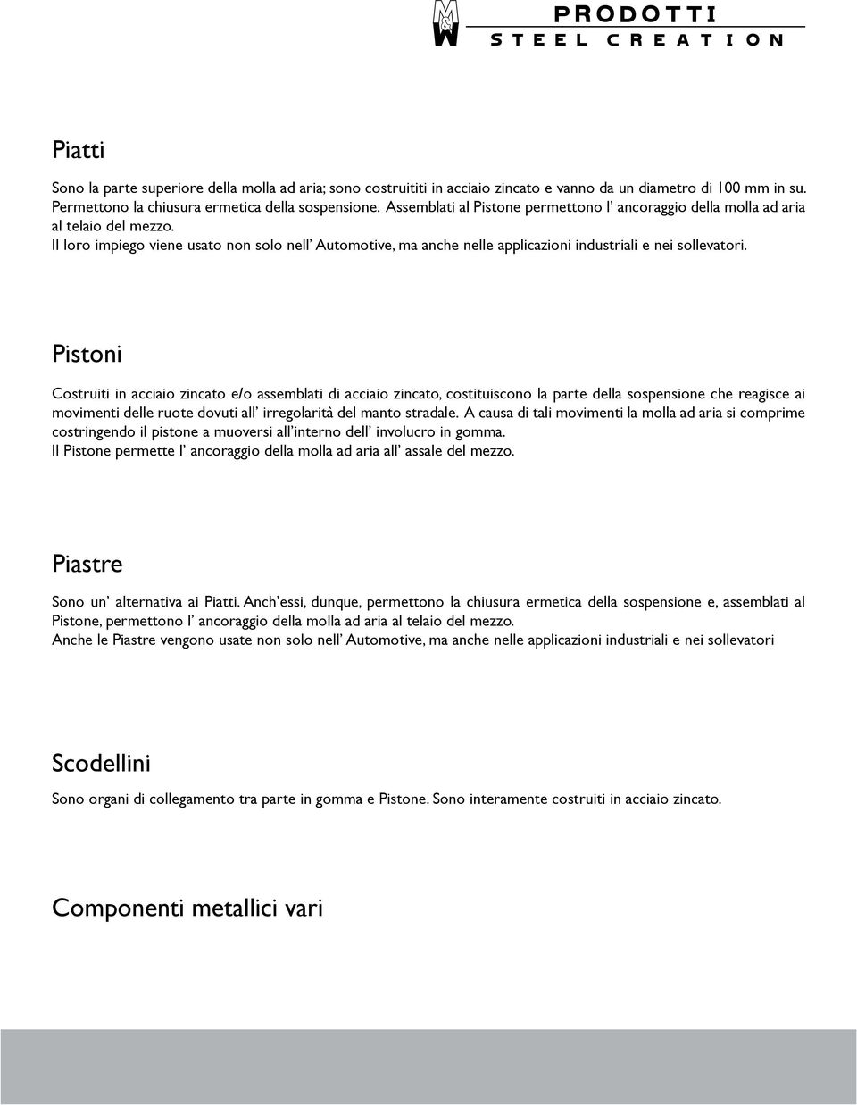 Pistoni Costruiti in acciaio zincato e/o assemblati di acciaio zincato, costituiscono la parte della sospensione che reagisce ai movimenti delle ruote dovuti all irregolarità del manto stradale.