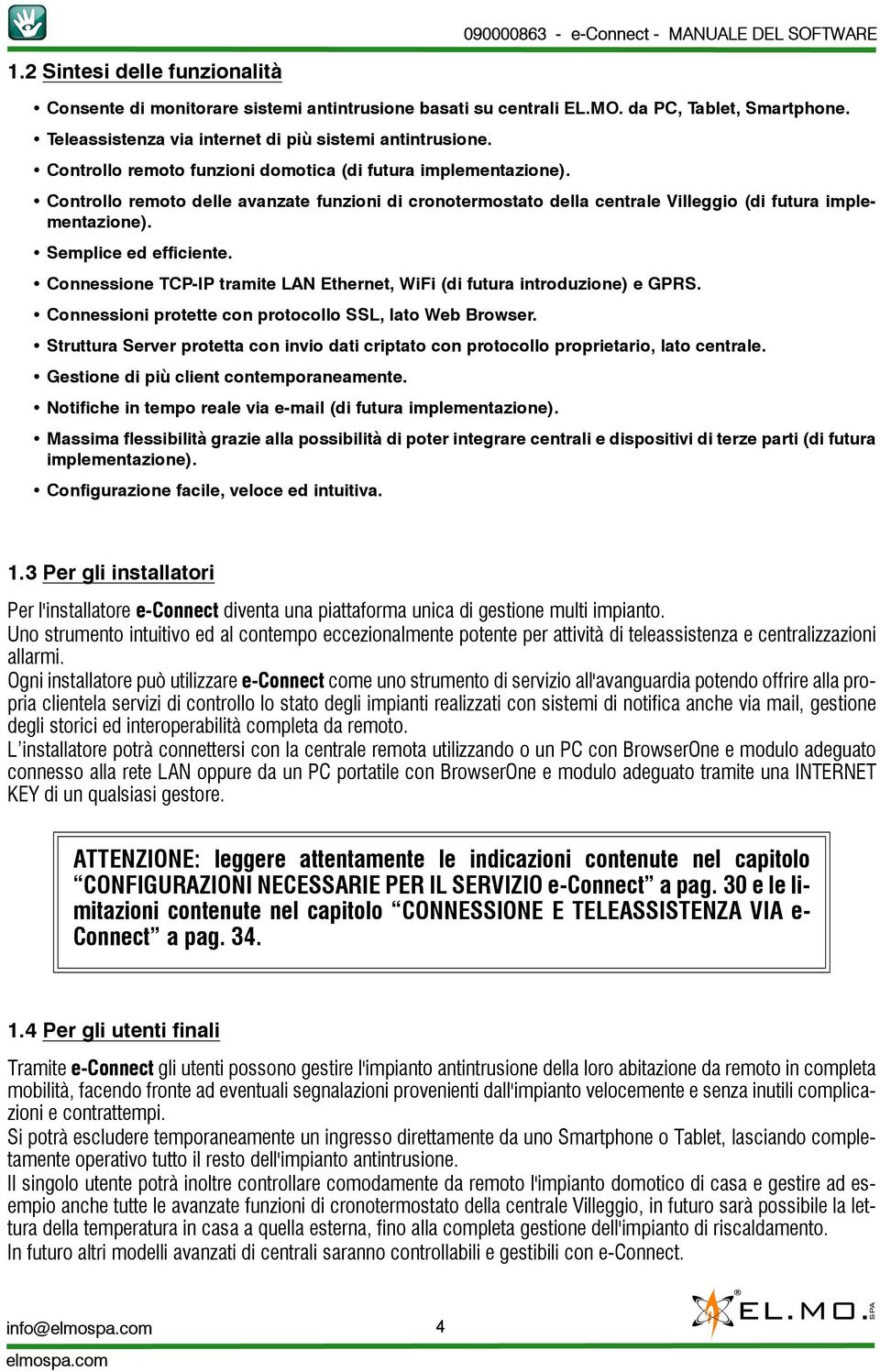 Semplice ed efficiente. Connessione TCP-IP tramite LAN Ethernet, WiFi (di futura introduzione) e GPRS. Connessioni protette con protocollo SSL, lato Web Browser.