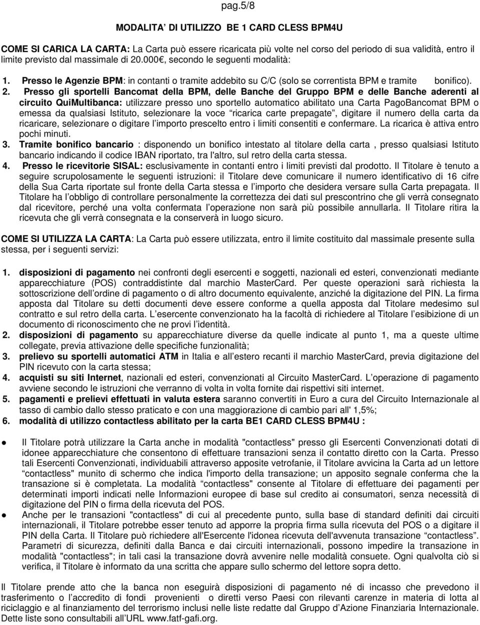 Presso gli sportelli Bancomat della BPM, delle Banche del Gruppo BPM e delle Banche aderenti al circuito QuiMultibanca: utilizzare presso uno sportello automatico abilitato una Carta PagoBancomat BPM