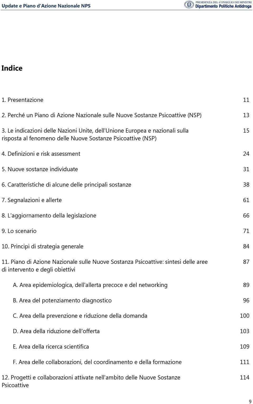 Nuove sostanze individuate 31 6. Caratteristiche di alcune delle principali sostanze 38 7. Segnalazioni e allerte 61 8. L'aggiornamento della legislazione 66 9. Lo scenario 71 10.