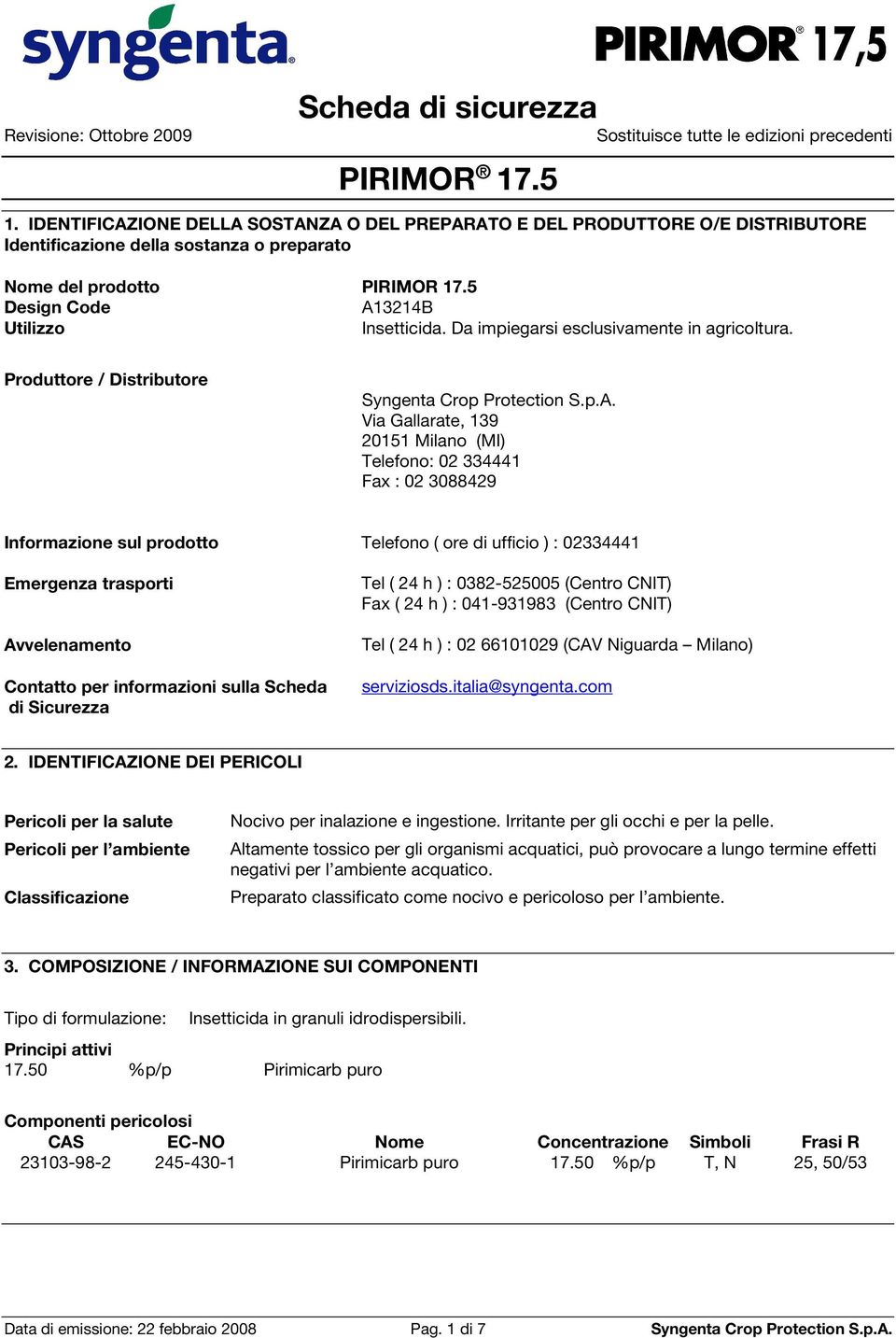 Produttore / Distributore Via Gallarate, 139 20151 Milano (MI) Telefono: 02 334441 Fax : 02 3088429 Informazione sul prodotto Telefono ( ore di ufficio ) : 02334441 Emergenza trasporti Avvelenamento