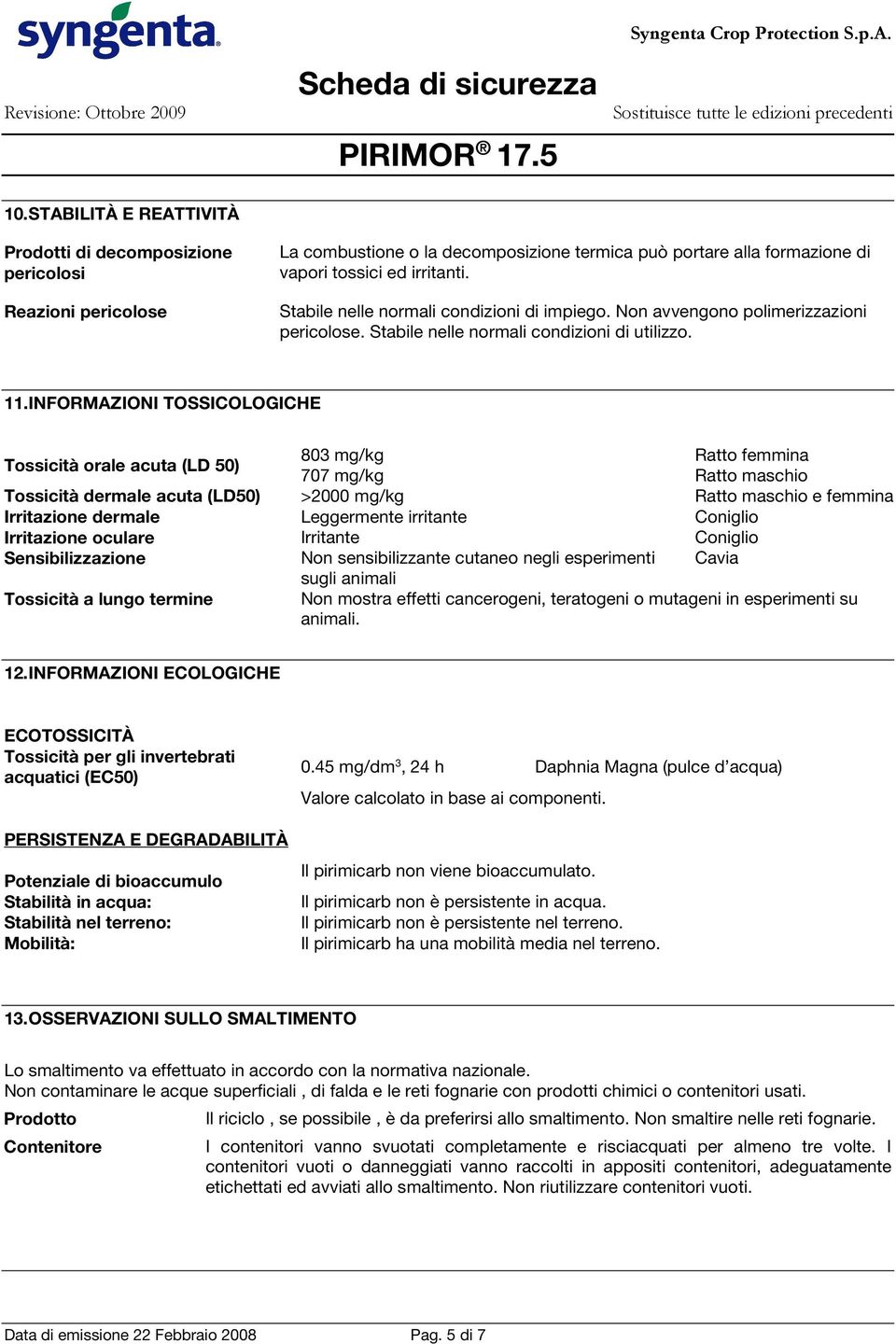 INFORMAZIONI TOSSICOLOGICHE Tossicità orale acuta (LD 50) 803 mg/kg Ratto femmina 707 mg/kg Ratto maschio Tossicità dermale acuta (LD50) >2000 mg/kg Ratto maschio e femmina Irritazione dermale