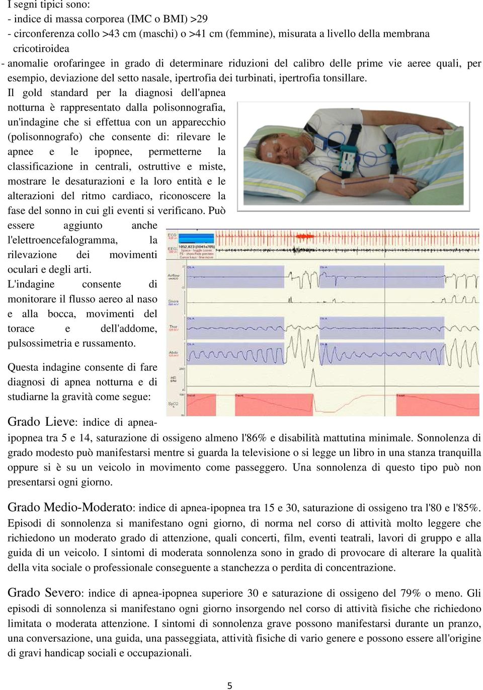 Il gold standard per la diagnosi dell'apnea notturna è rappresentato dalla polisonnografia, un'indagine che si effettua con un apparecchio (polisonnografo) che consente di: rilevare le apnee e le