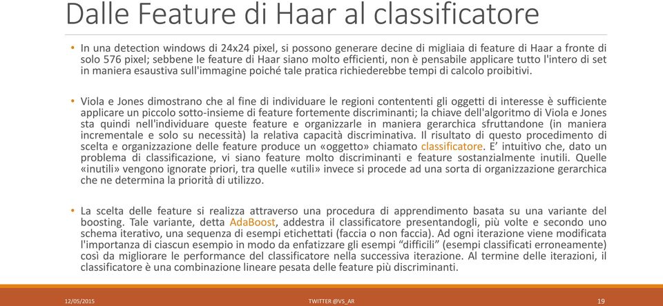 Viola e Jones dimostrano che al fine di individuare le regioni contententi gli oggetti di interesse è sufficiente applicare un piccolo sotto-insieme di feature fortemente discriminanti; la chiave