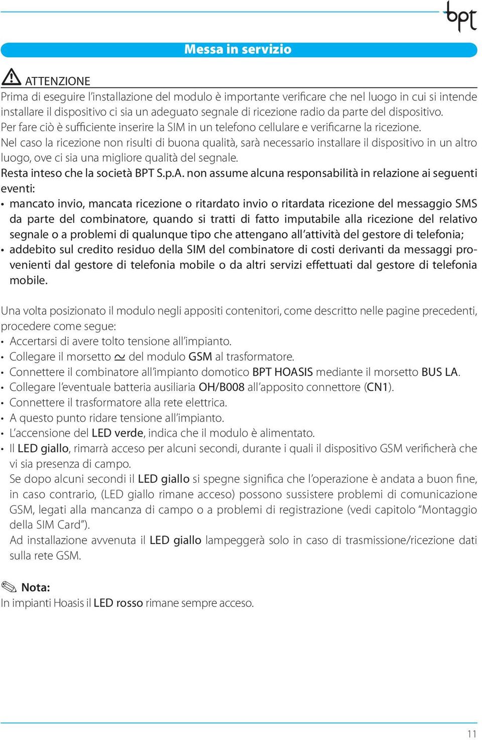 Nel caso la ricezione non risulti di buona qualità, sarà necessario installare il dispositivo in un altro luogo, ove ci sia una migliore qualità del segnale. Resta inteso che la società BPT S.p.A.