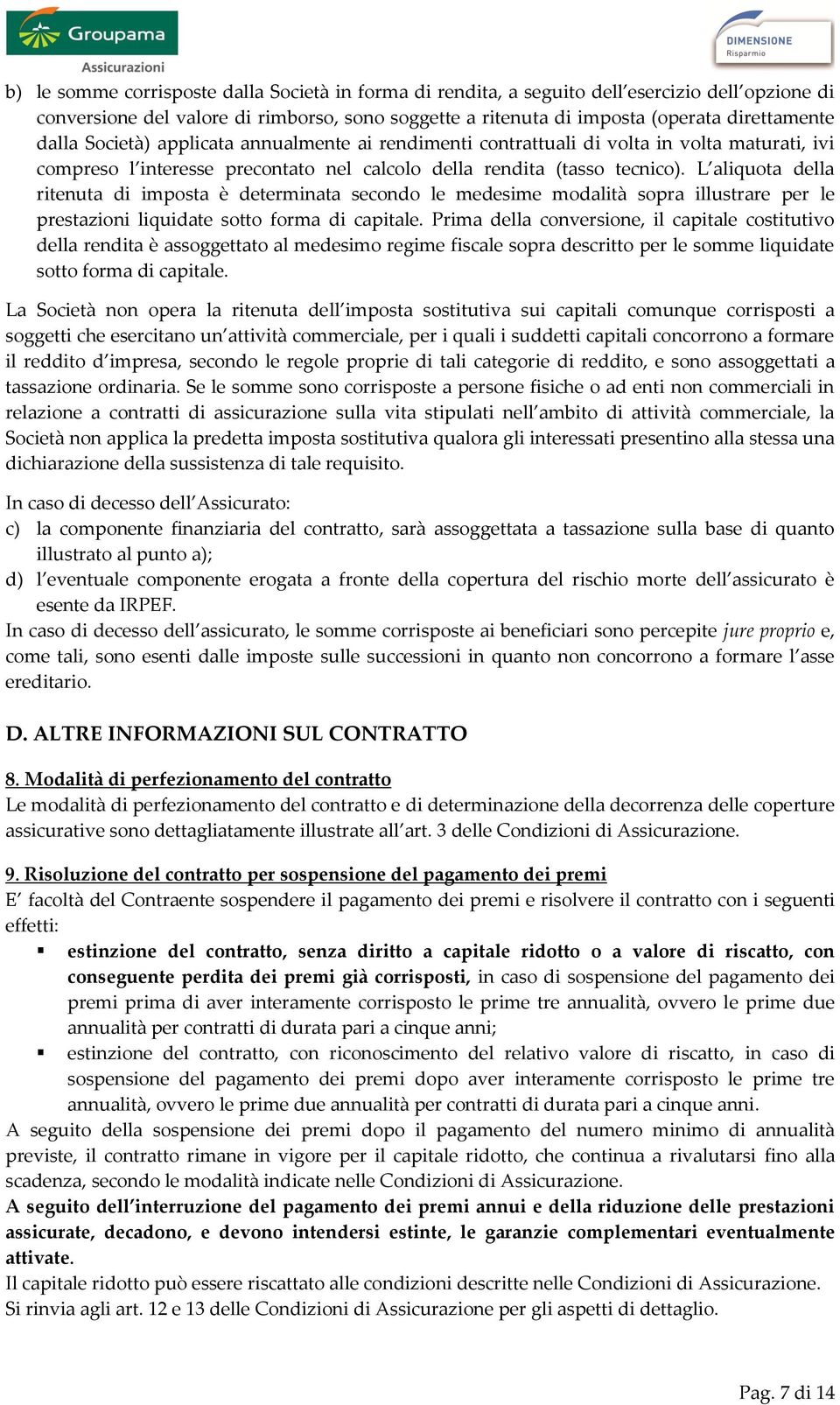 L aliquota della ritenuta di imposta è determinata secondo le medesime modalità sopra illustrare per le prestazioni liquidate sotto forma di capitale.