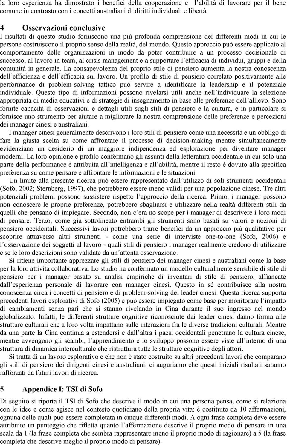 Questo approccio può essere applicato al comportamento delle organizzazioni in modo da poter contribuire a un processo decisionale di successo, al lavoro in team, al crisis management e a supportare