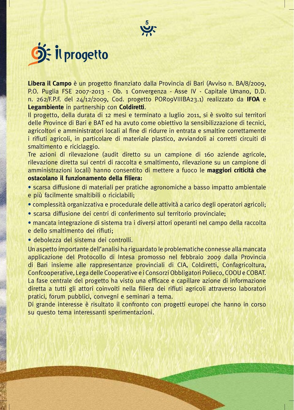 Il progetto, della durata di 12 mesi e terminato a luglio 2011, si è svolto sui territori delle Province di Bari e BAT ed ha avuto come obiettivo la sensibilizzazione di tecnici, agricoltori e