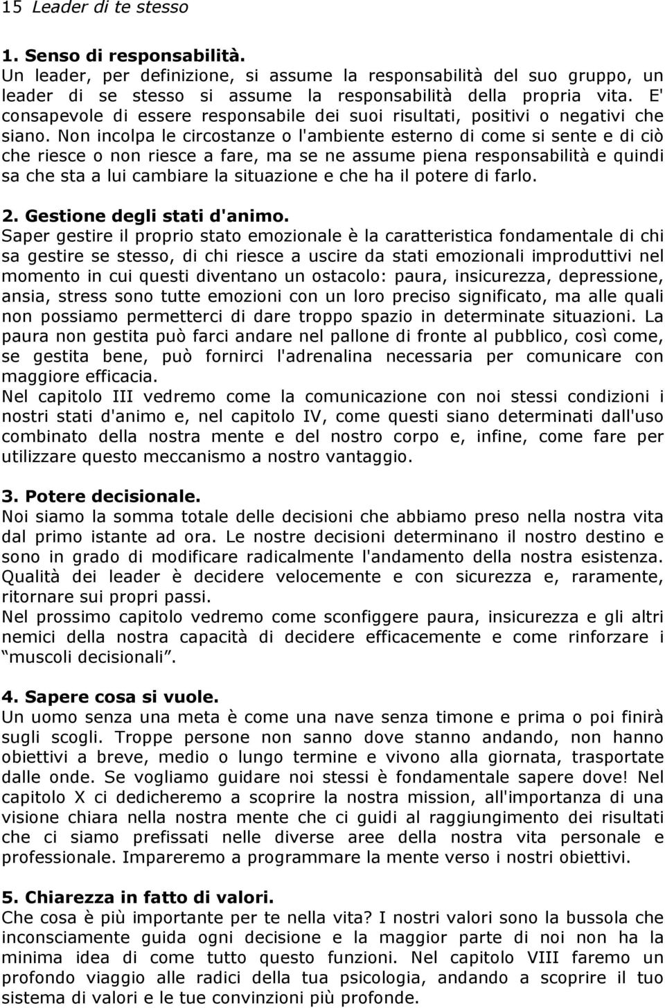 Non incolpa le circostanze o l'ambiente esterno di come si sente e di ciò che riesce o non riesce a fare, ma se ne assume piena responsabilità e quindi sa che sta a lui cambiare la situazione e che