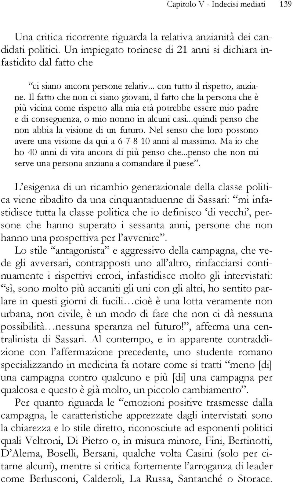 Il fatto che non ci siano giovani, il fatto che la persona che è più vicina come rispetto alla mia età potrebbe essere mio padre e di conseguenza, o mio nonno in alcuni casi.