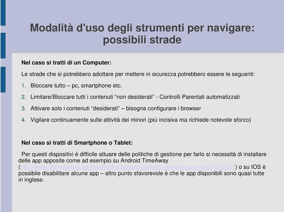 Vigilare continuamente sulle attività dei minori (più incisiva ma richiede notevole sforzo) Nel caso si tratti di Smartphone o Tablet: Per questi dispositivi è difficile attuare delle politiche di