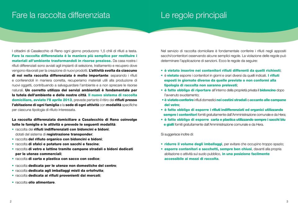 Da casa nostra i rifiuti differenziati sono avviati agli impianti di selezione, trattamento e recupero dove vengono rilavorati per la creazione di nuovi prodotti.