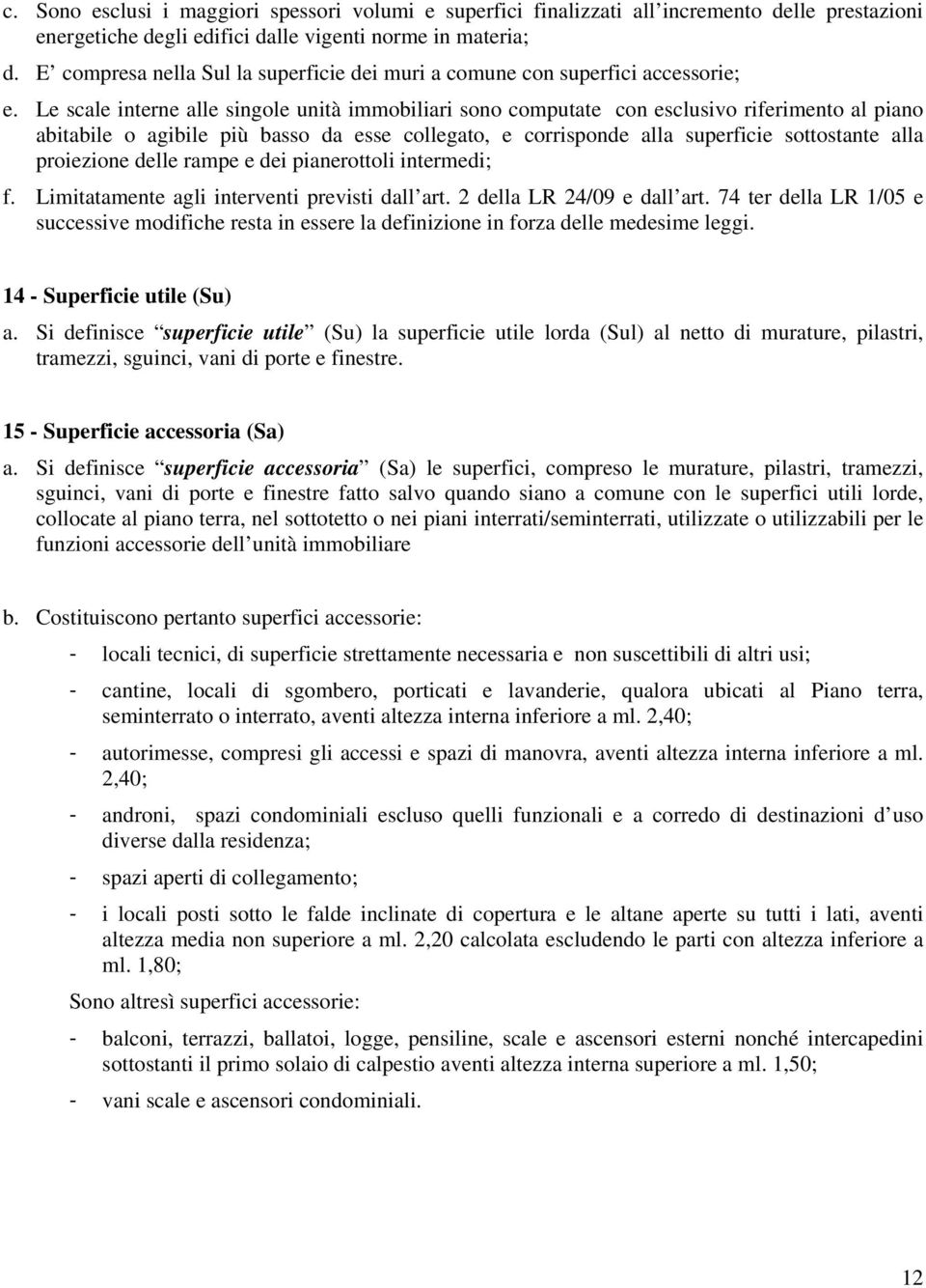 Le scale interne alle singole unità immobiliari sono computate con esclusivo riferimento al piano abitabile o agibile più basso da esse collegato, e corrisponde alla superficie sottostante alla