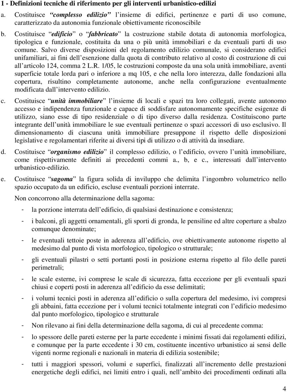 Costituisce edificio o fabbricato la costruzione stabile dotata di autonomia morfologica, tipologica e funzionale, costituita da una o più unità immobiliari e da eventuali parti di uso comune.