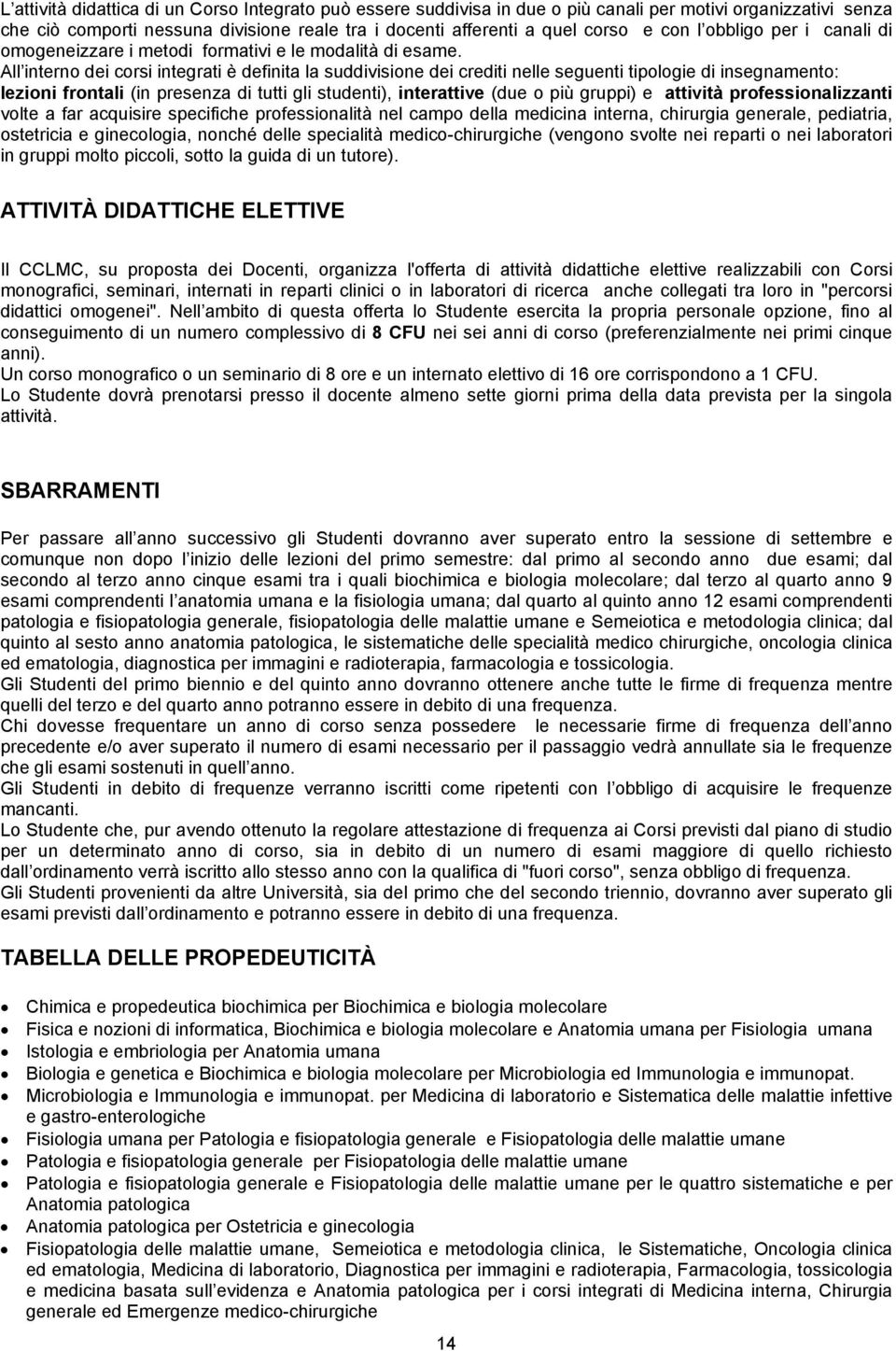 All interno dei corsi integrati è definita la suddivisione dei crediti nelle seguenti tipologie di insegnamento: lezioni frontali (in presenza di tutti gli studenti), interattive (due o più gruppi) e